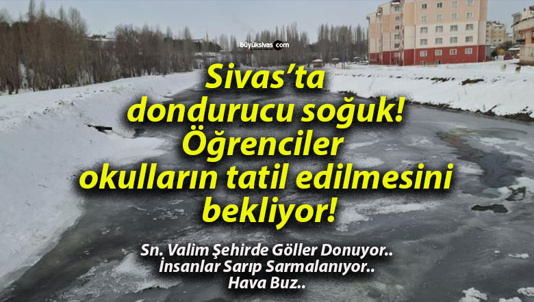Sivas’ta dondurucu soğuk! Öğrenciler okulların tatil edilmesini bekliyor!