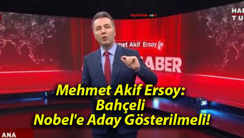 Mehmet Akif Ersoy: Bahçeli Nobel’e Aday Gösterilmeli!