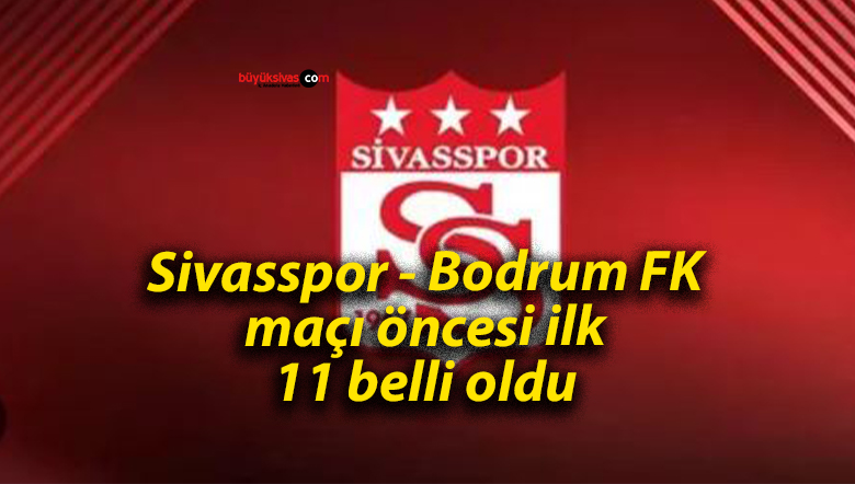 Sivasspor – Bodrum FK maçı öncesi ilk 11 belli oldu