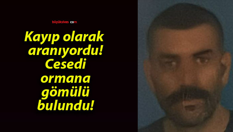 Kayıp olarak aranıyordu! Cesedi ormana gömülü bulundu!