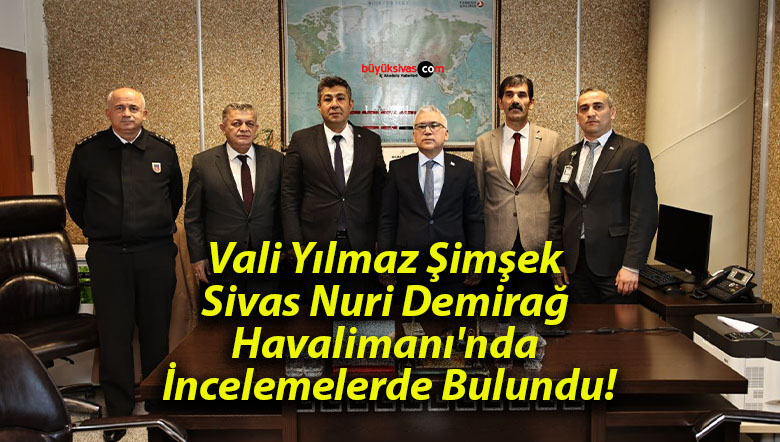 Vali Yılmaz Şimşek Sivas Nuri Demirağ Havalimanı’nda İncelemelerde Bulundu!