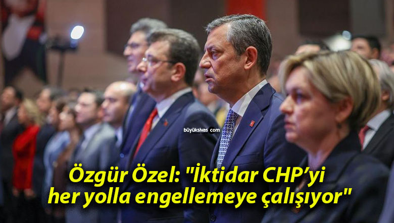 Özgür Özel: “İktidar CHP’yi her yolla engellemeye çalışıyor”