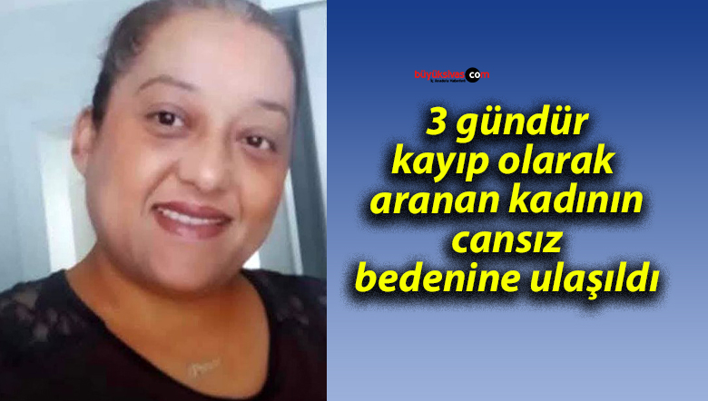 3 gündür kayıp olarak aranan kadının cansız bedenine ulaşıldı