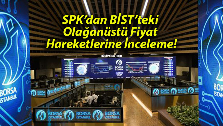 SPK’dan BİST’teki Olağanüstü Fiyat Hareketlerine İnceleme!