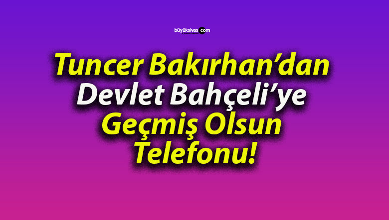 Tuncer Bakırhan’dan Devlet Bahçeli’ye Geçmiş Olsun Telefonu!