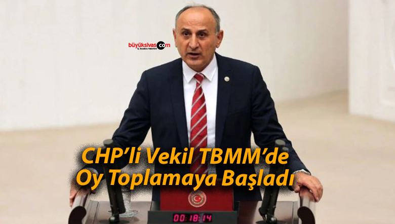 CHP’li Vekil TBMM’de Oy Toplamaya Başladı