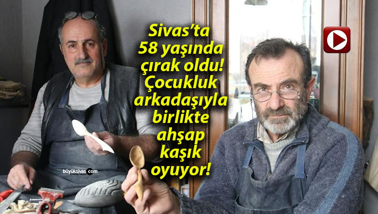Sivas’ta 58 yaşında çırak oldu! Çocukluk arkadaşıyla birlikte ahşap kaşık oyuyor!