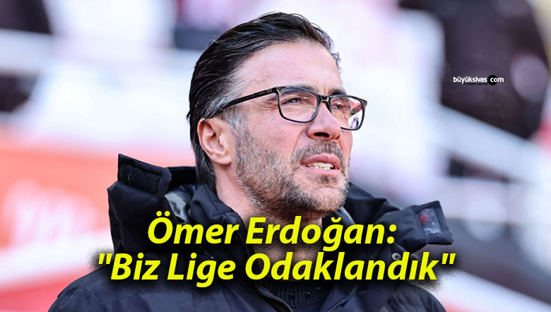 Ömer Erdoğan: “Biz Lige Odaklandık”