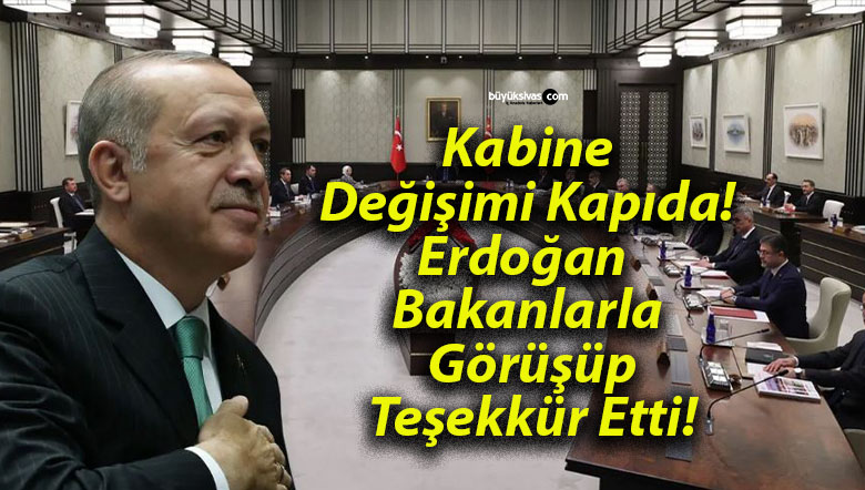 Kabine Değişimi Kapıda! Erdoğan Bakanlarla Görüşüp Teşekkür Etti!