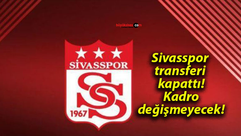 Sivasspor transferi kapattı! Kadro değişmeyecek!