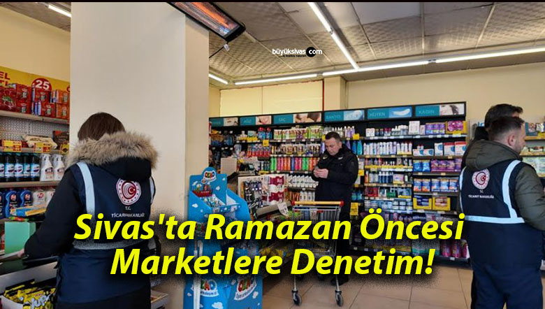 Sivas’ta Ramazan Öncesi Marketlere Denetim!