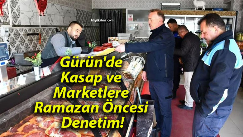 Gürün’de Kasap ve Marketlere Ramazan Öncesi Denetim!