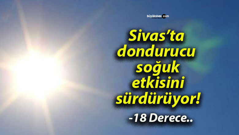 Sivas’ta dondurucu soğuk etkisini sürdürüyor!