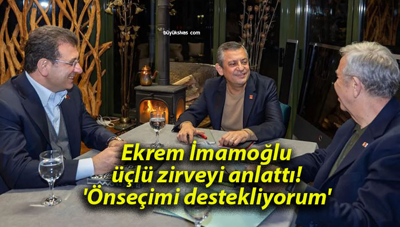 Ekrem İmamoğlu üçlü zirveyi anlattı! ‘Önseçimi destekliyorum’