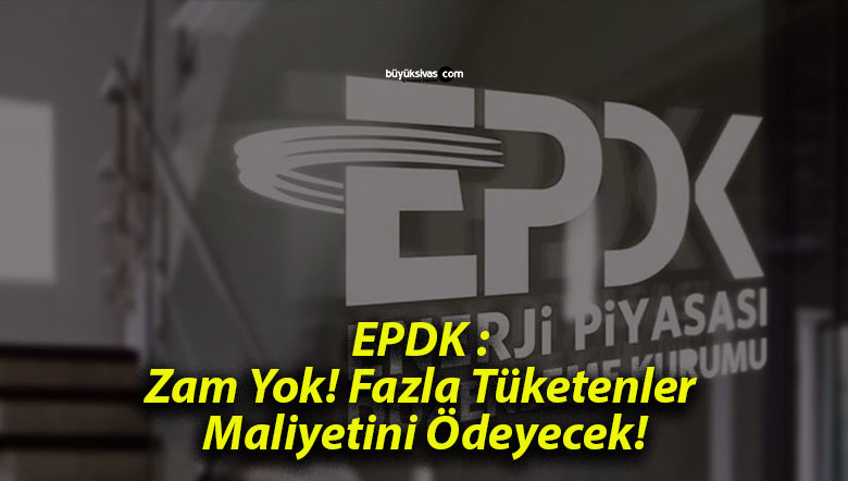 EPDK : Zam Yok! Fazla Tüketenler Maliyetini Ödeyecek!
