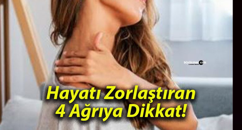 Hayatı Zorlaştıran 4 Ağrıya Dikkat!