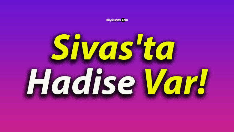 Sivas’ta Hadise Var!