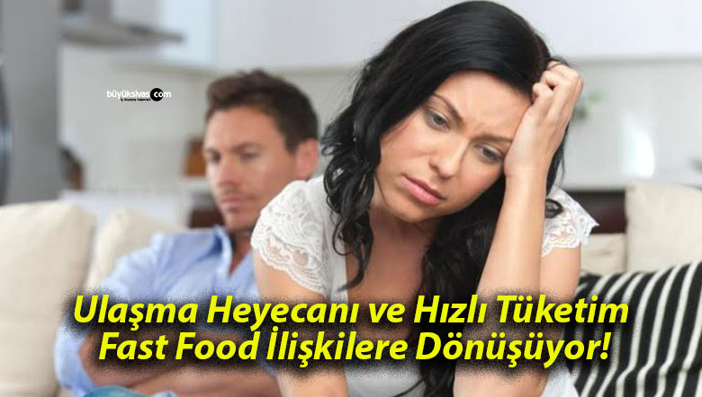 Ulaşma Heyecanı ve Hızlı Tüketim Fast Food İlişkilere Dönüşüyor!