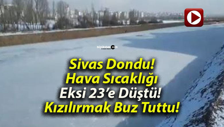 Sivas Dondu! Hava Sıcaklığı Eksi 23’e Düştü! Kızılırmak Buz Tuttu!