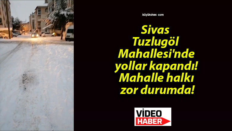Sivas Tuzlugöl Mahallesi’nde yollar kapandı! Mahalle halkı zor durumda!