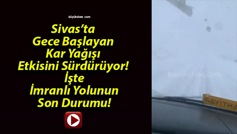 Sivas’ta Gece Başlayan Kar Yağışı Etkisini Sürdürüyor! İşte İmranlı Yolunun Son Durumu!