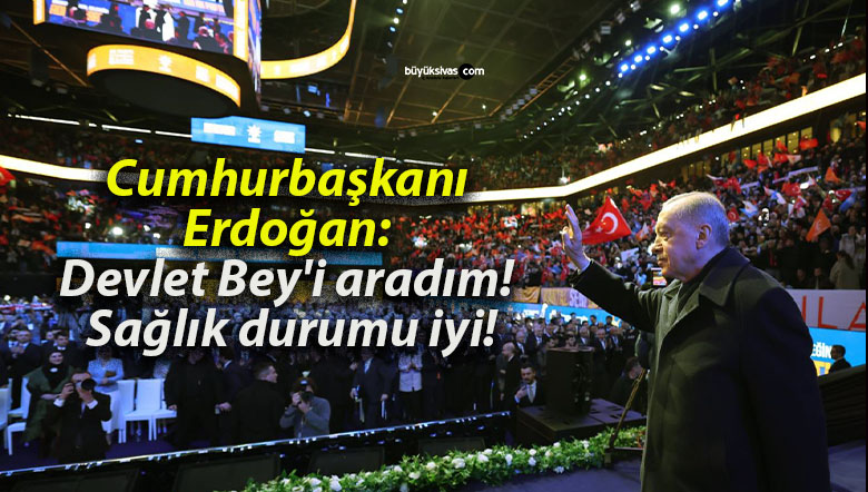 Cumhurbaşkanı Erdoğan: Devlet Bey’i aradım! Sağlık durumu iyi!