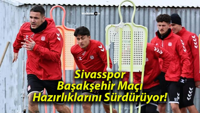 Sivasspor Başakşehir Maçı Hazırlıklarını Sürdürüyor!