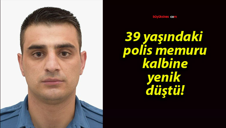 39 yaşındaki polis memuru kalbine yenik düştü!