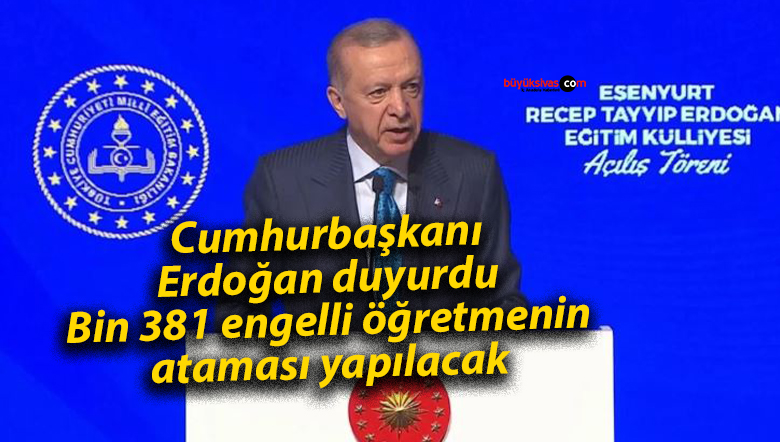 Cumhurbaşkanı Erdoğan duyurdu: Bin 381 engelli öğretmenin ataması yapılacak