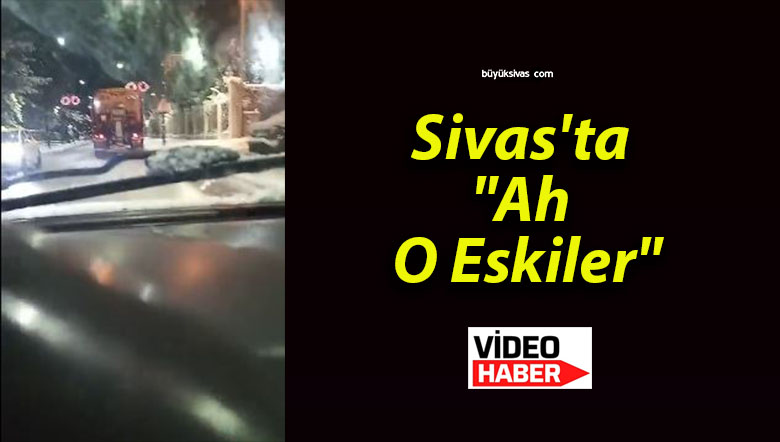 Sivas’ta “Ah O Eskiler”