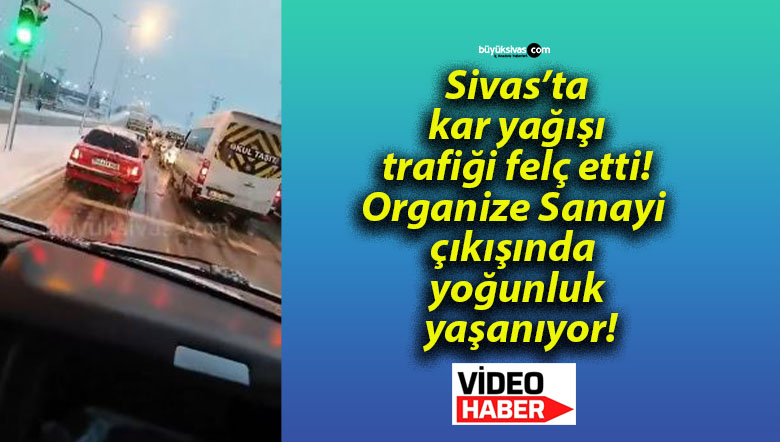 Sivas’ta kar yağışı trafiği felç etti! Organize Sanayi çıkışında yoğunluk yaşanıyor!