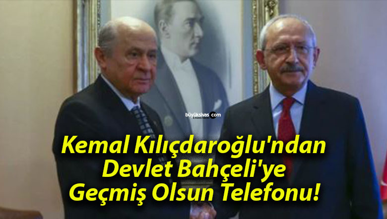 Kemal Kılıçdaroğlu’ndan Devlet Bahçeli’ye Geçmiş Olsun Telefonu!