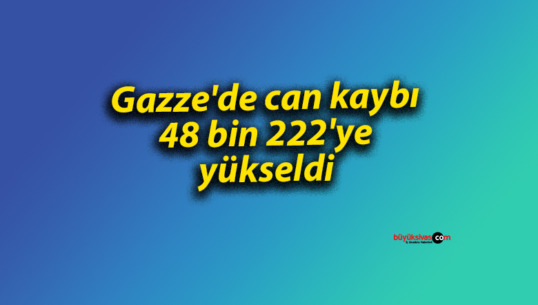 Gazze’de can kaybı 48 bin 222’ye yükseldi