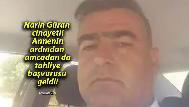 Narin Güran cinayeti! Annenin ardından amcadan da tahliye başvurusu geldi!