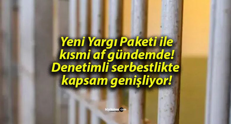 Yeni Yargı Paketi ile kısmi af gündemde! Denetimli serbestlikte kapsam genişliyor!
