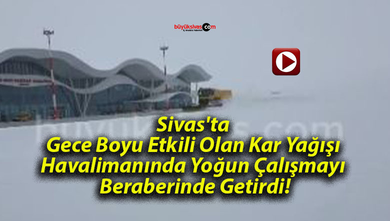 Sivas’ta Gece Boyu Etkili Olan Kar Yağışı Havalimanında Yoğun Çalışmayı Beraberinde Getirdi!