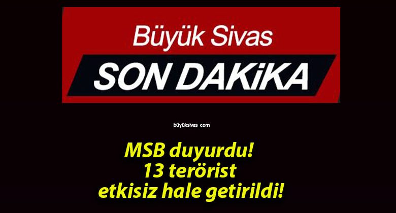 MSB duyurdu! 13 terörist etkisiz hale getirildi!
