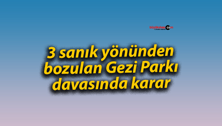 3 sanık yönünden bozulan Gezi Parkı davasında karar