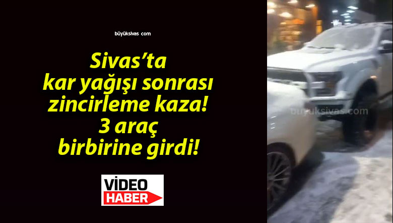Sivas’ta kar yağışı sonrası zincirleme kaza! 3 araç birbirine girdi!