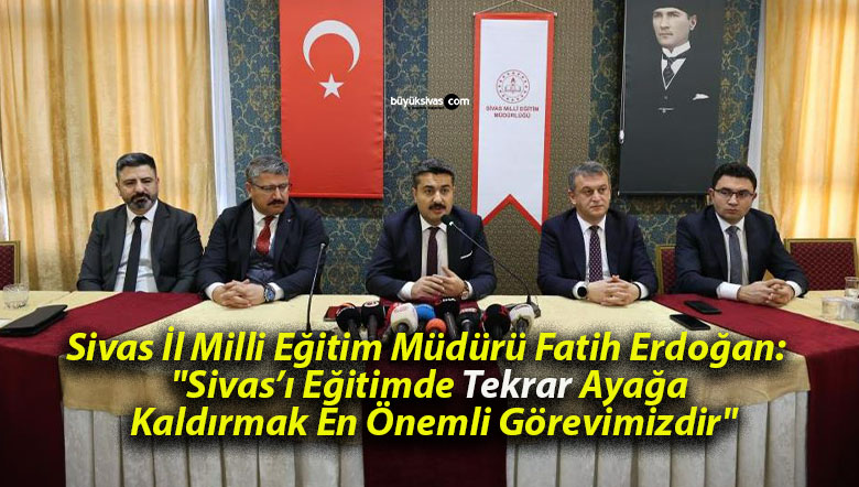 Sivas İl Milli Eğitim Müdürü Fatih Erdoğan: “Sivas’ı Eğitimde Tekrar Ayağa Kaldırmak En Önemli Görevimizdir”