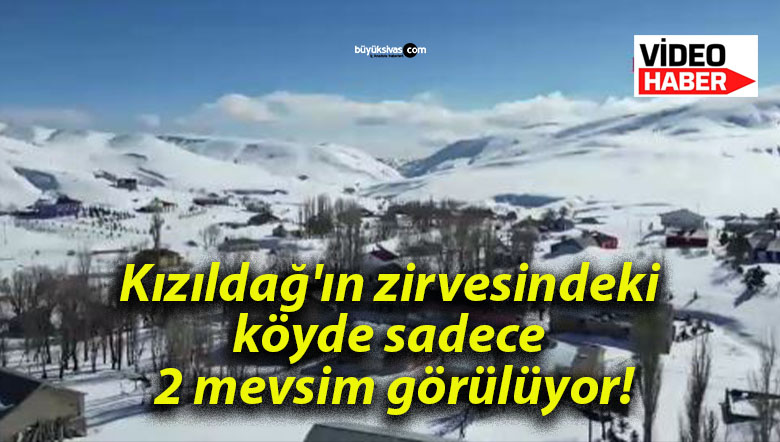 Kızıldağ’ın zirvesindeki köyde sadece 2 mevsim görülüyor!
