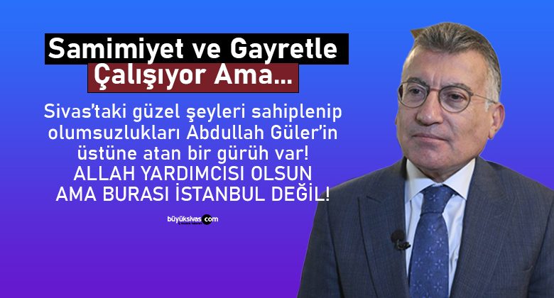 İyi ve güzel şeyleri sahiplenip suçu Abdullah Güler’e atıyorlar