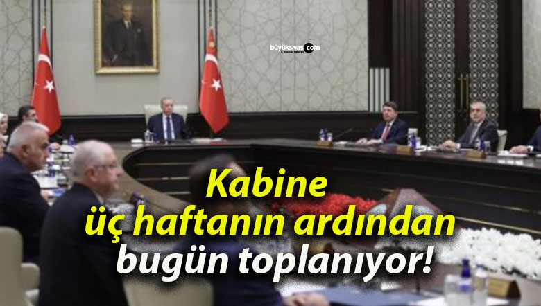 Kabine üç haftanın ardından bugün toplanıyor!