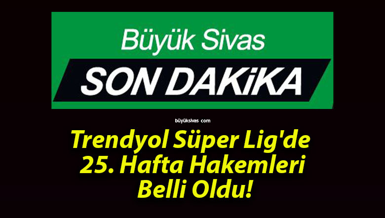 Trendyol Süper Lig’de 25. Hafta Hakemleri Belli Oldu!