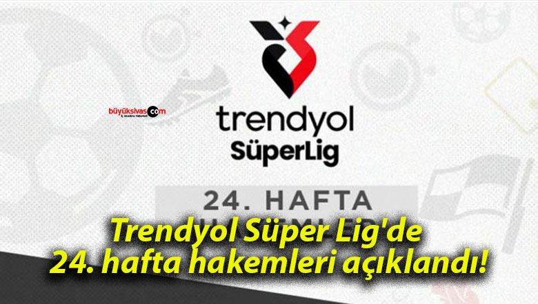 Trendyol Süper Lig’de 24. hafta hakemleri açıklandı!