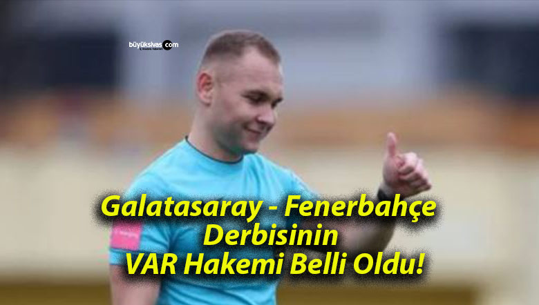 Galatasaray – Fenerbahçe Derbisinin VAR Hakemi Belli Oldu!