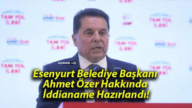 Esenyurt Belediye Başkanı Ahmet Özer Hakkında İddianame Hazırlandı!