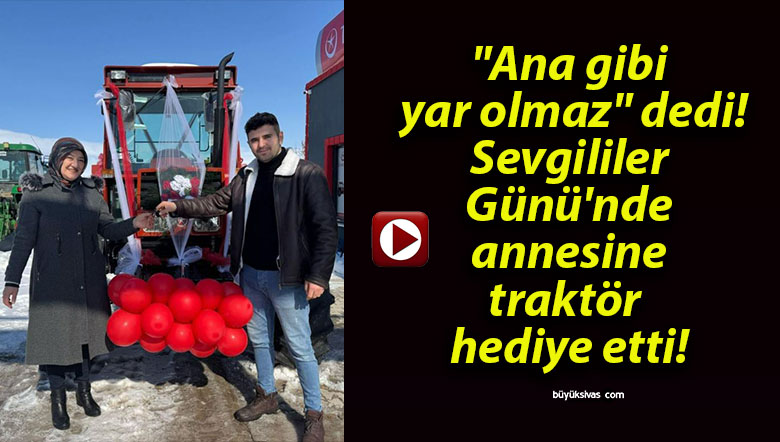 “Ana gibi yar olmaz” dedi! Sevgililer Günü’nde annesine traktör hediye etti!