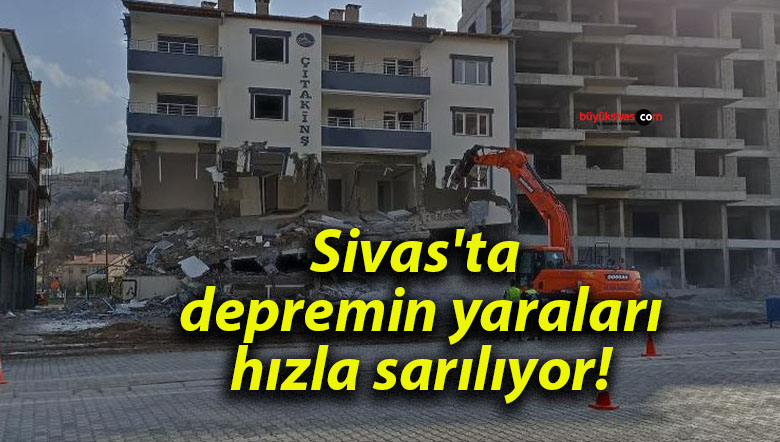 Sivas’ta depremin yaraları hızla sarılıyor!