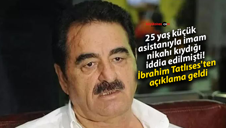 25 yaş küçük asistanıyla imam nikahı kıydığı iddia edilmişti! İbrahim Tatlıses’ten açıklama geldi